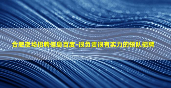 合肥夜场招聘信息百度-很负责很有实力的领队招聘